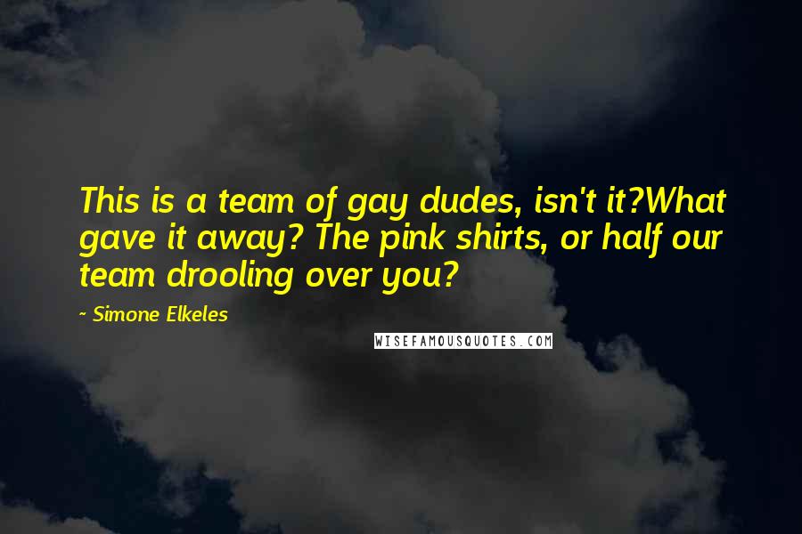 Simone Elkeles Quotes: This is a team of gay dudes, isn't it?What gave it away? The pink shirts, or half our team drooling over you?