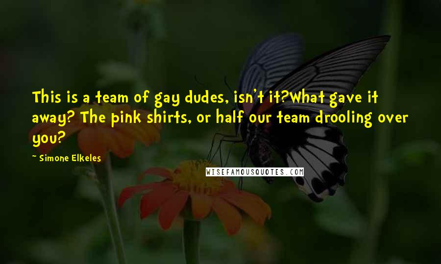 Simone Elkeles Quotes: This is a team of gay dudes, isn't it?What gave it away? The pink shirts, or half our team drooling over you?