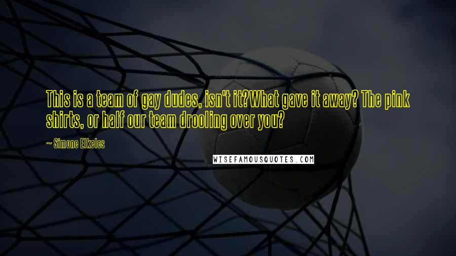 Simone Elkeles Quotes: This is a team of gay dudes, isn't it?What gave it away? The pink shirts, or half our team drooling over you?