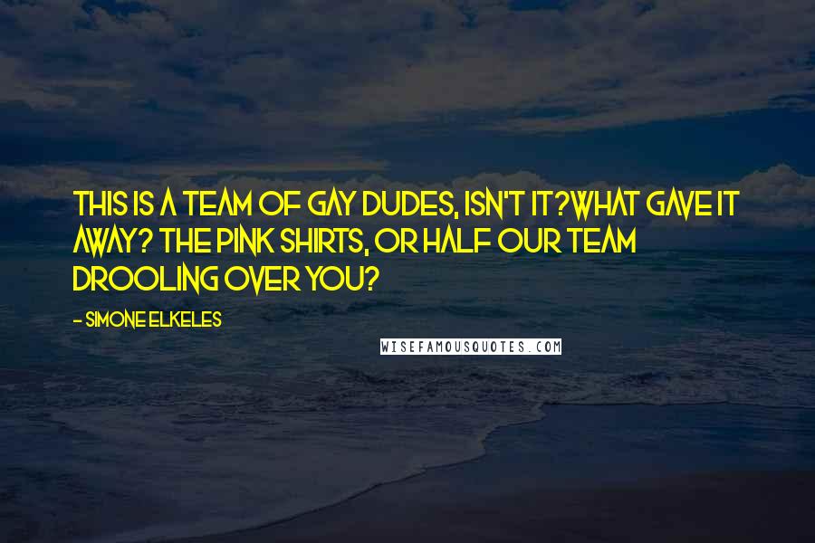 Simone Elkeles Quotes: This is a team of gay dudes, isn't it?What gave it away? The pink shirts, or half our team drooling over you?