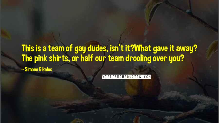 Simone Elkeles Quotes: This is a team of gay dudes, isn't it?What gave it away? The pink shirts, or half our team drooling over you?