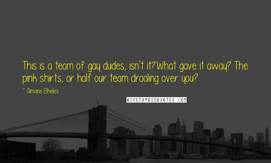 Simone Elkeles Quotes: This is a team of gay dudes, isn't it?What gave it away? The pink shirts, or half our team drooling over you?