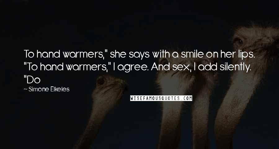 Simone Elkeles Quotes: To hand warmers," she says with a smile on her lips. "To hand warmers," I agree. And sex, I add silently. "Do
