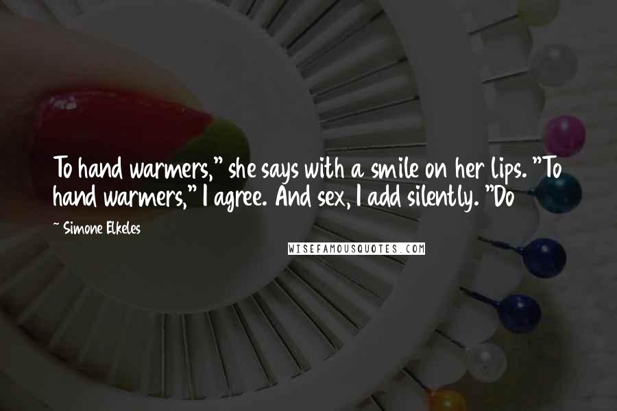 Simone Elkeles Quotes: To hand warmers," she says with a smile on her lips. "To hand warmers," I agree. And sex, I add silently. "Do