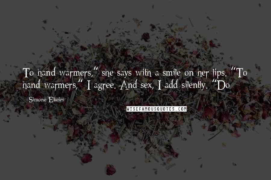 Simone Elkeles Quotes: To hand warmers," she says with a smile on her lips. "To hand warmers," I agree. And sex, I add silently. "Do