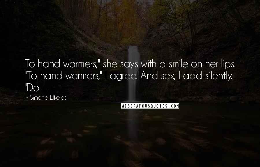 Simone Elkeles Quotes: To hand warmers," she says with a smile on her lips. "To hand warmers," I agree. And sex, I add silently. "Do