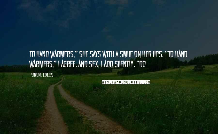 Simone Elkeles Quotes: To hand warmers," she says with a smile on her lips. "To hand warmers," I agree. And sex, I add silently. "Do