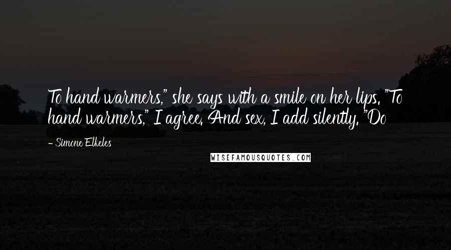 Simone Elkeles Quotes: To hand warmers," she says with a smile on her lips. "To hand warmers," I agree. And sex, I add silently. "Do