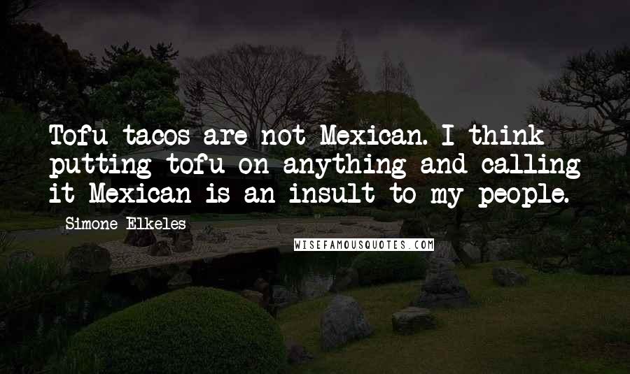 Simone Elkeles Quotes: Tofu tacos are not Mexican. I think putting tofu on anything and calling it Mexican is an insult to my people.