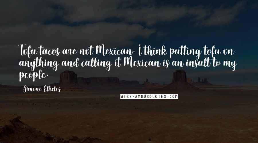 Simone Elkeles Quotes: Tofu tacos are not Mexican. I think putting tofu on anything and calling it Mexican is an insult to my people.