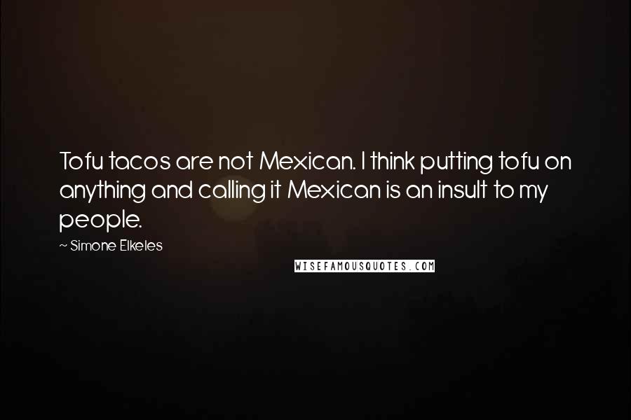 Simone Elkeles Quotes: Tofu tacos are not Mexican. I think putting tofu on anything and calling it Mexican is an insult to my people.