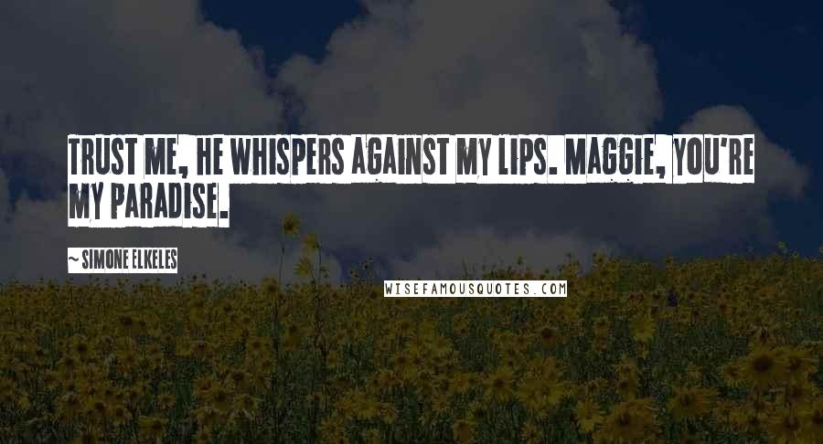 Simone Elkeles Quotes: Trust me, he whispers against my lips. Maggie, you're my paradise.