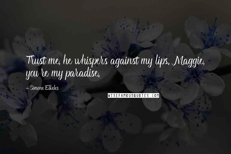 Simone Elkeles Quotes: Trust me, he whispers against my lips. Maggie, you're my paradise.