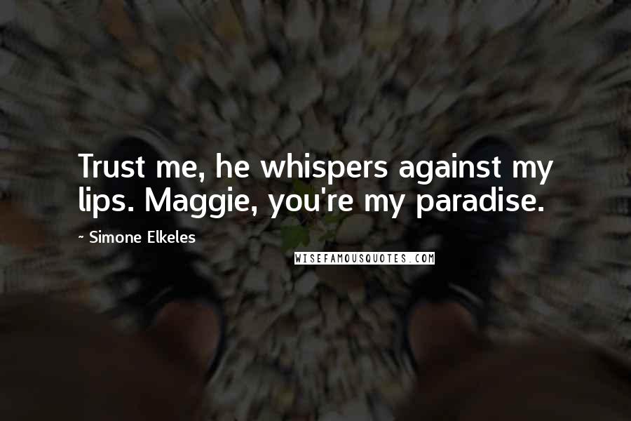 Simone Elkeles Quotes: Trust me, he whispers against my lips. Maggie, you're my paradise.