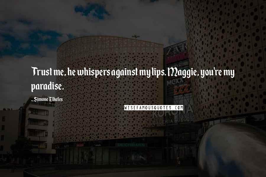 Simone Elkeles Quotes: Trust me, he whispers against my lips. Maggie, you're my paradise.