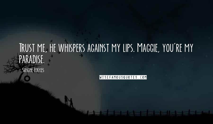 Simone Elkeles Quotes: Trust me, he whispers against my lips. Maggie, you're my paradise.