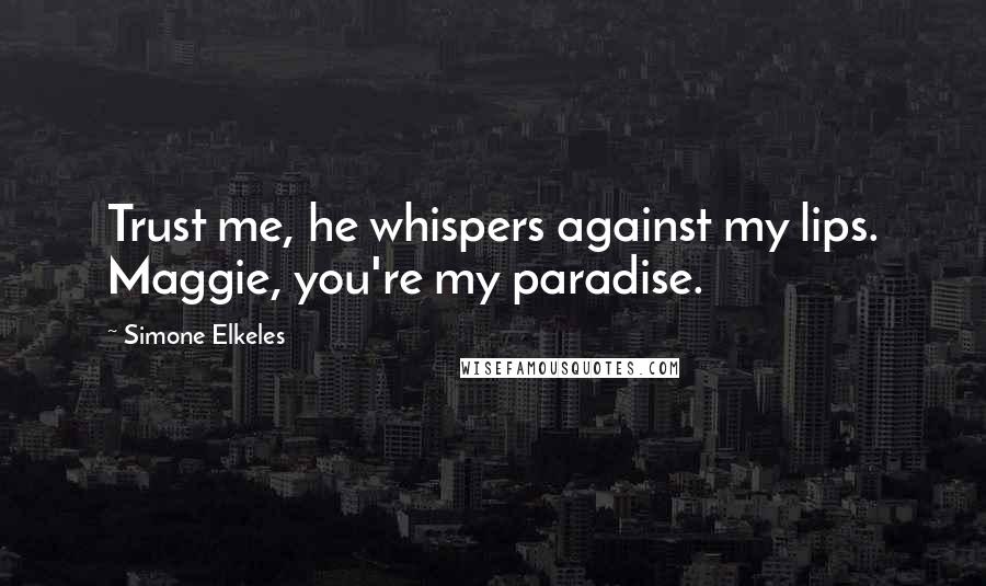 Simone Elkeles Quotes: Trust me, he whispers against my lips. Maggie, you're my paradise.