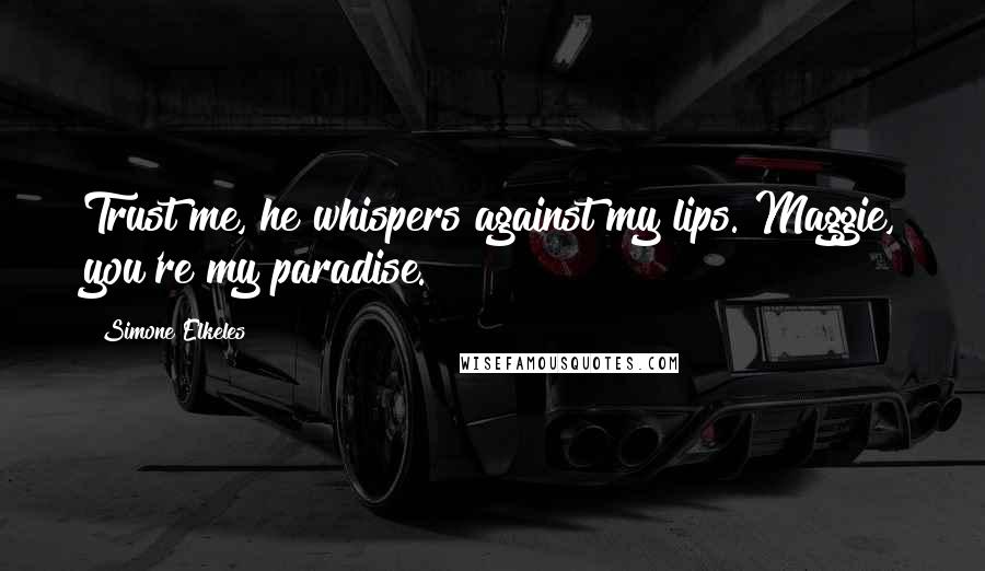 Simone Elkeles Quotes: Trust me, he whispers against my lips. Maggie, you're my paradise.