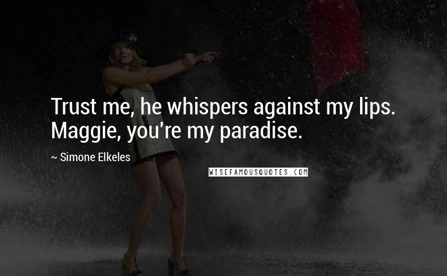 Simone Elkeles Quotes: Trust me, he whispers against my lips. Maggie, you're my paradise.