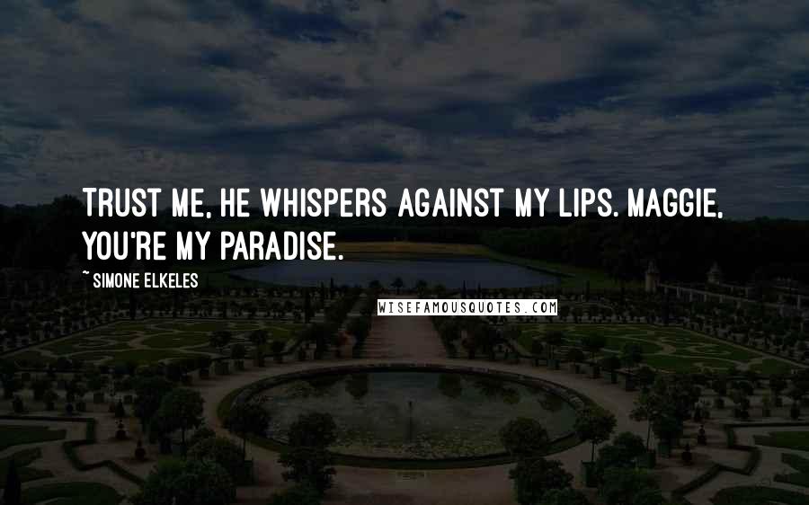 Simone Elkeles Quotes: Trust me, he whispers against my lips. Maggie, you're my paradise.