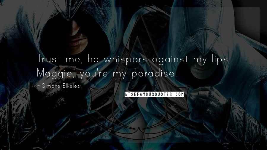 Simone Elkeles Quotes: Trust me, he whispers against my lips. Maggie, you're my paradise.