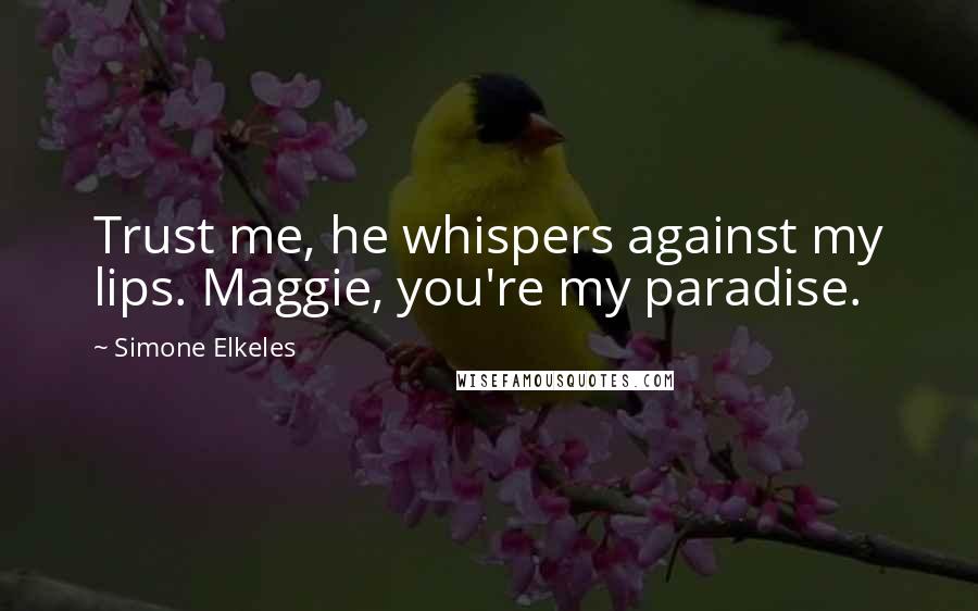 Simone Elkeles Quotes: Trust me, he whispers against my lips. Maggie, you're my paradise.
