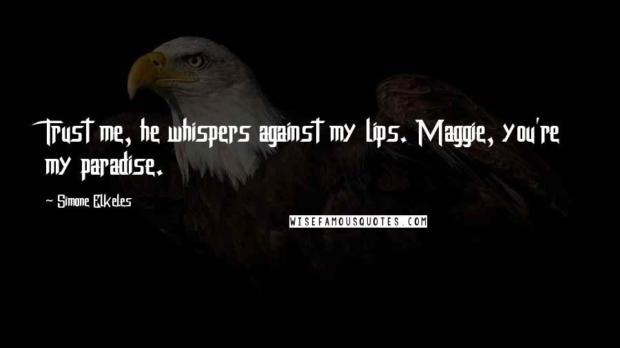Simone Elkeles Quotes: Trust me, he whispers against my lips. Maggie, you're my paradise.