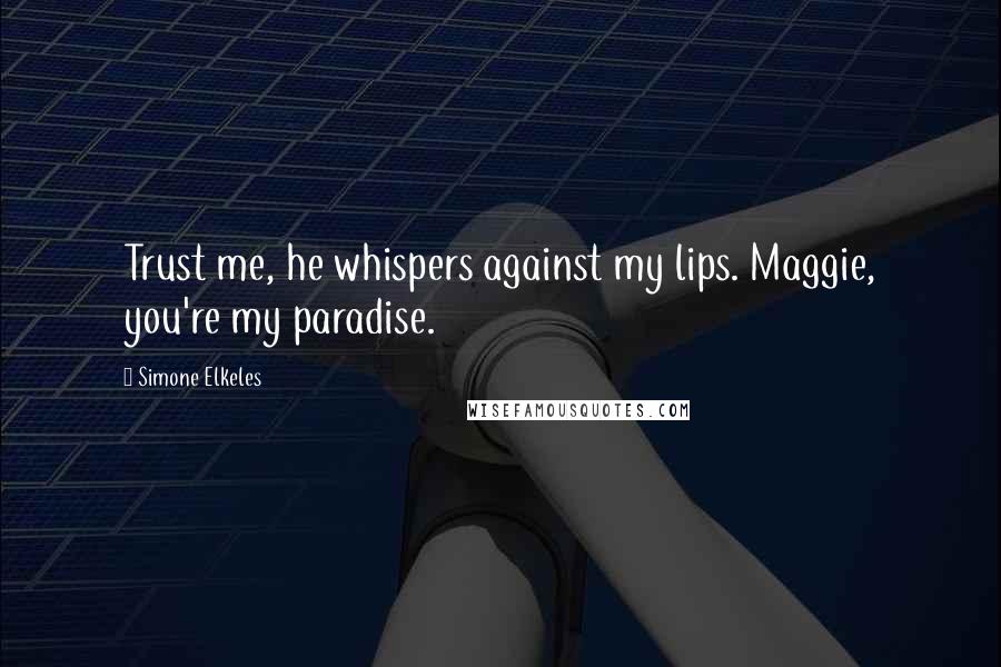 Simone Elkeles Quotes: Trust me, he whispers against my lips. Maggie, you're my paradise.