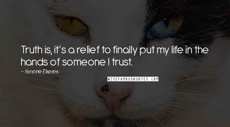 Simone Elkeles Quotes: Truth is, it's a relief to finally put my life in the hands of someone I trust.