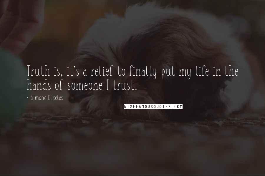 Simone Elkeles Quotes: Truth is, it's a relief to finally put my life in the hands of someone I trust.