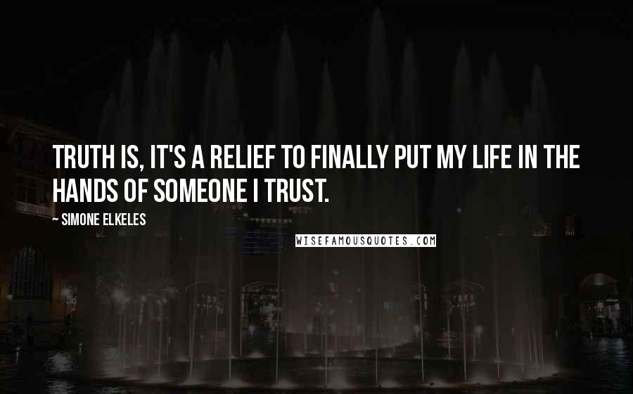 Simone Elkeles Quotes: Truth is, it's a relief to finally put my life in the hands of someone I trust.