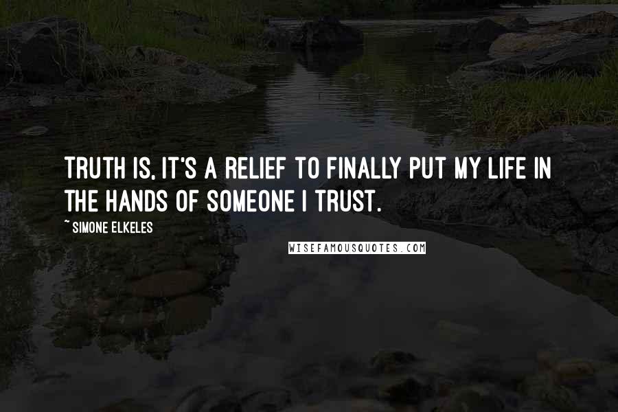 Simone Elkeles Quotes: Truth is, it's a relief to finally put my life in the hands of someone I trust.