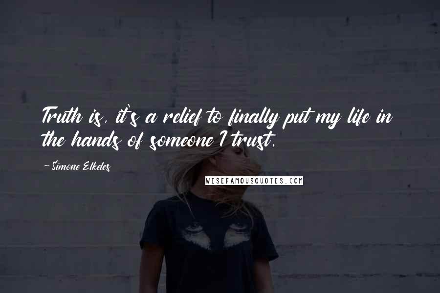 Simone Elkeles Quotes: Truth is, it's a relief to finally put my life in the hands of someone I trust.