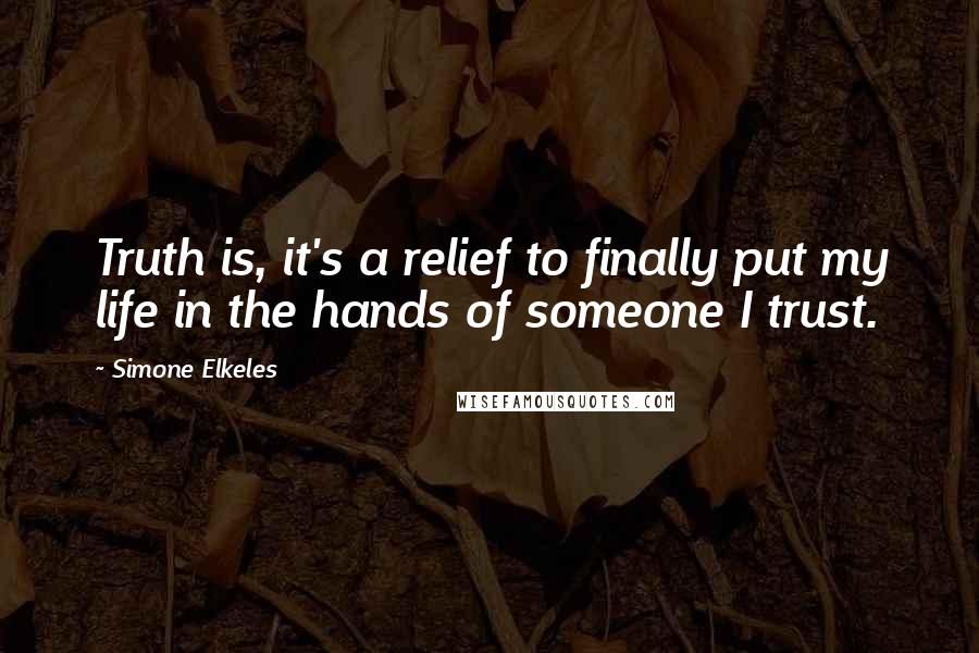 Simone Elkeles Quotes: Truth is, it's a relief to finally put my life in the hands of someone I trust.