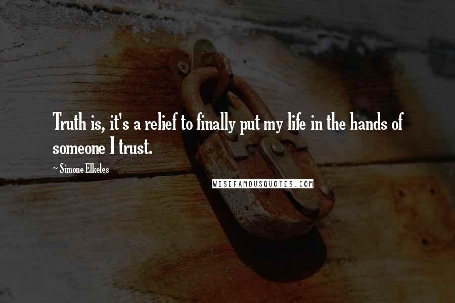 Simone Elkeles Quotes: Truth is, it's a relief to finally put my life in the hands of someone I trust.