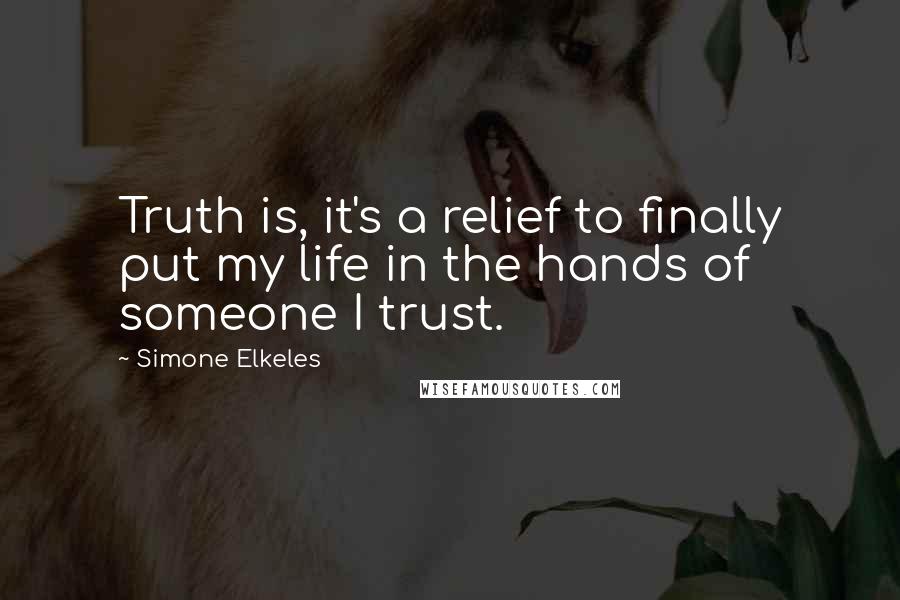 Simone Elkeles Quotes: Truth is, it's a relief to finally put my life in the hands of someone I trust.