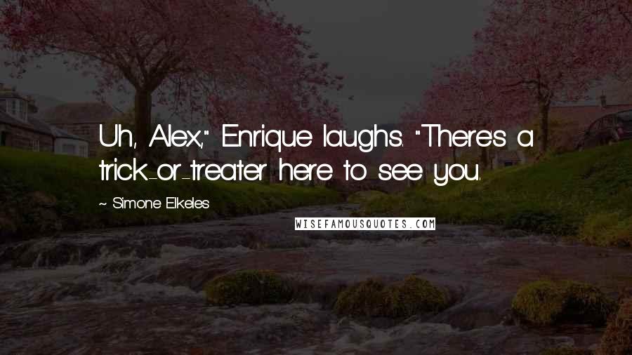 Simone Elkeles Quotes: Uh, Alex," Enrique laughs. "There's a trick-or-treater here to see you.