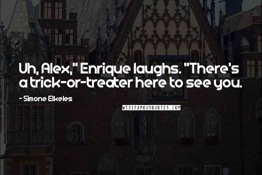 Simone Elkeles Quotes: Uh, Alex," Enrique laughs. "There's a trick-or-treater here to see you.