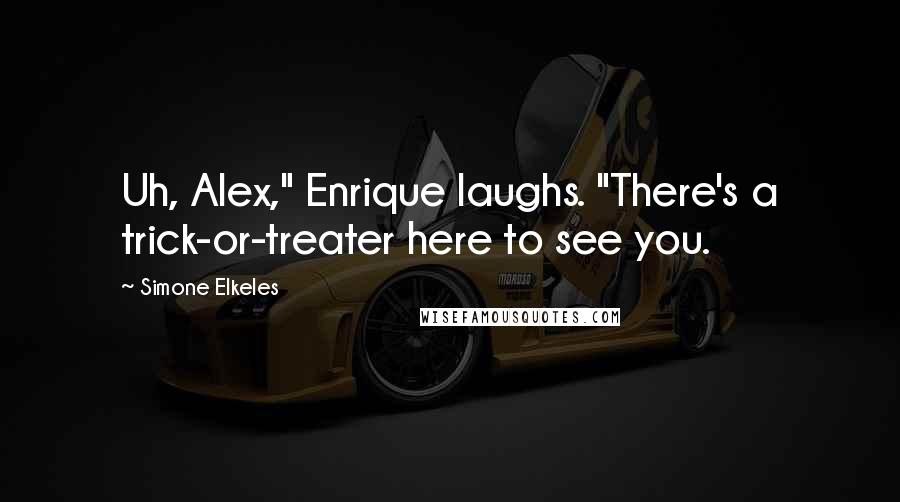 Simone Elkeles Quotes: Uh, Alex," Enrique laughs. "There's a trick-or-treater here to see you.