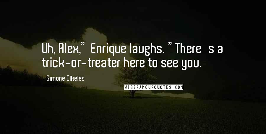 Simone Elkeles Quotes: Uh, Alex," Enrique laughs. "There's a trick-or-treater here to see you.