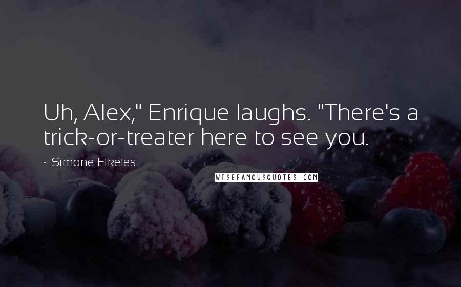 Simone Elkeles Quotes: Uh, Alex," Enrique laughs. "There's a trick-or-treater here to see you.