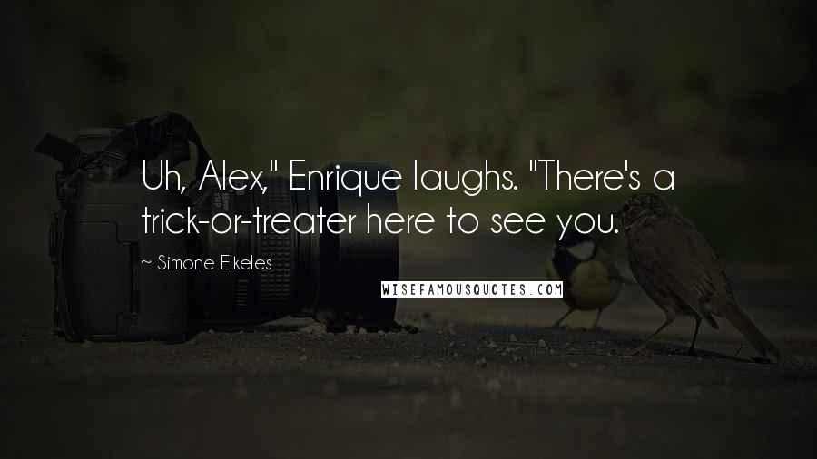 Simone Elkeles Quotes: Uh, Alex," Enrique laughs. "There's a trick-or-treater here to see you.