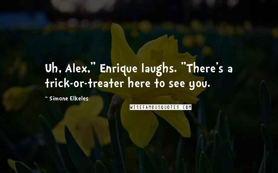 Simone Elkeles Quotes: Uh, Alex," Enrique laughs. "There's a trick-or-treater here to see you.