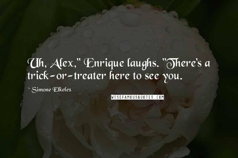 Simone Elkeles Quotes: Uh, Alex," Enrique laughs. "There's a trick-or-treater here to see you.