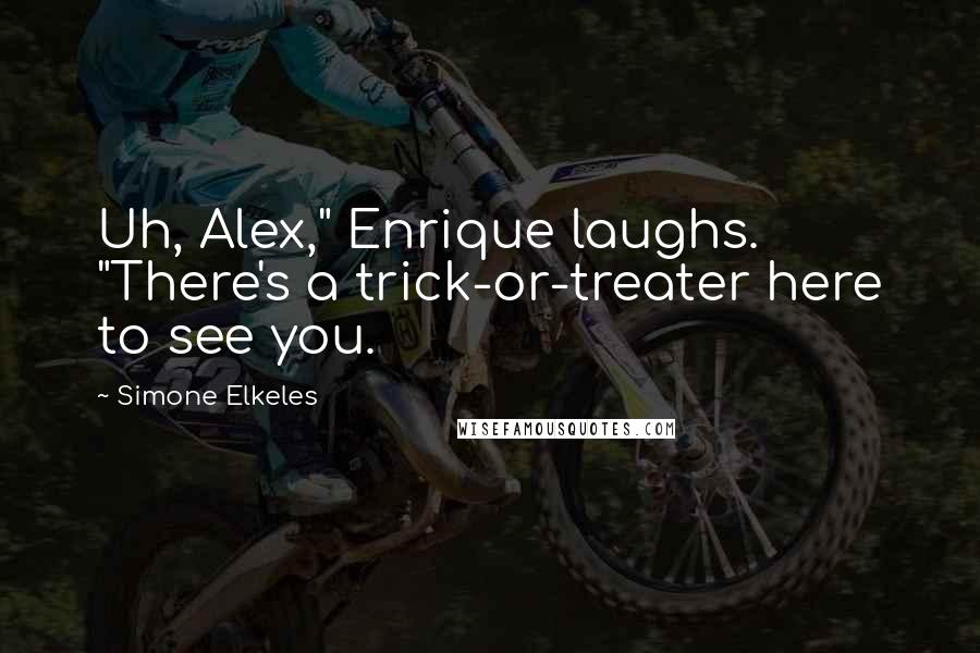 Simone Elkeles Quotes: Uh, Alex," Enrique laughs. "There's a trick-or-treater here to see you.