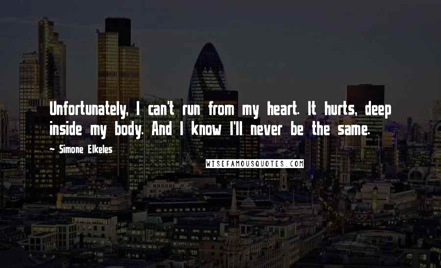 Simone Elkeles Quotes: Unfortunately, I can't run from my heart. It hurts, deep inside my body. And I know I'll never be the same.