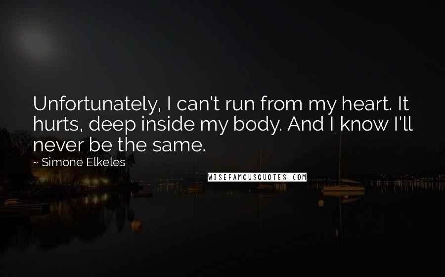 Simone Elkeles Quotes: Unfortunately, I can't run from my heart. It hurts, deep inside my body. And I know I'll never be the same.