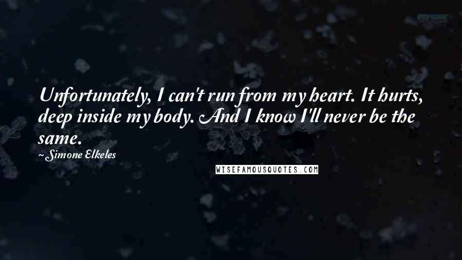 Simone Elkeles Quotes: Unfortunately, I can't run from my heart. It hurts, deep inside my body. And I know I'll never be the same.