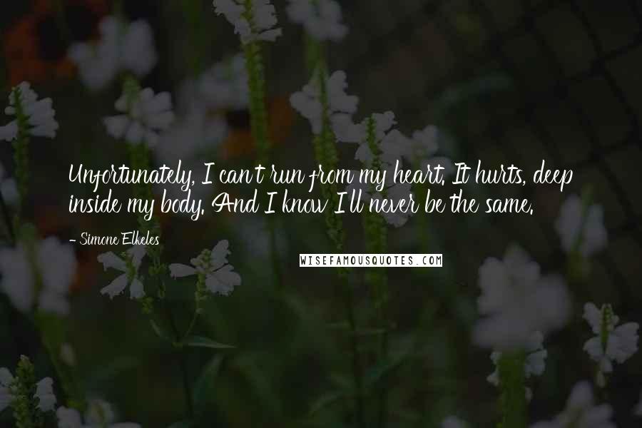 Simone Elkeles Quotes: Unfortunately, I can't run from my heart. It hurts, deep inside my body. And I know I'll never be the same.