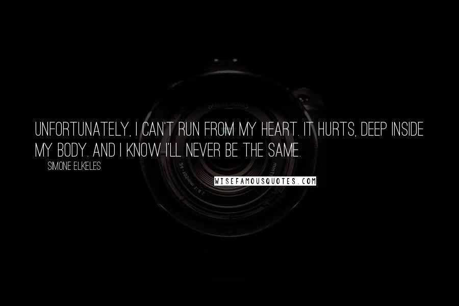 Simone Elkeles Quotes: Unfortunately, I can't run from my heart. It hurts, deep inside my body. And I know I'll never be the same.